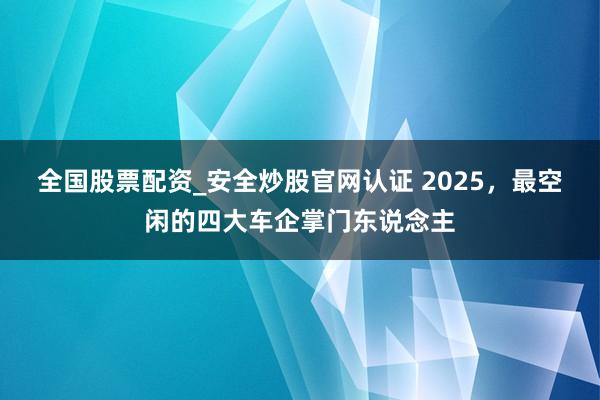 全国股票配资_安全炒股官网认证 2025，最空闲的四大车企掌门东说念主